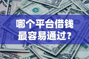 哪个平台借钱最容易通过？5千元无门槛借款平台推荐，6个网黑逾期下款平台盘点