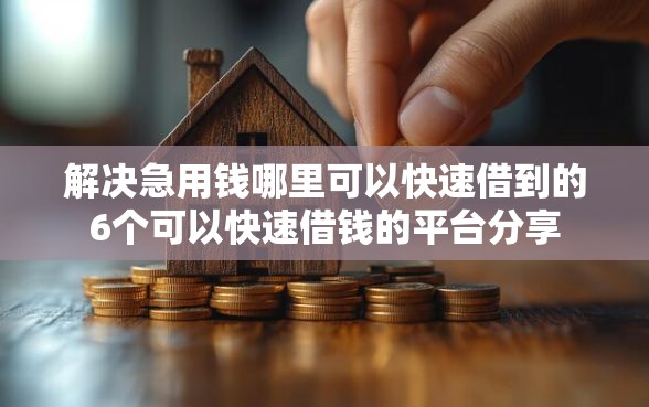 解决急用钱哪里可以快速借到的6个可以快速借钱的平台分享