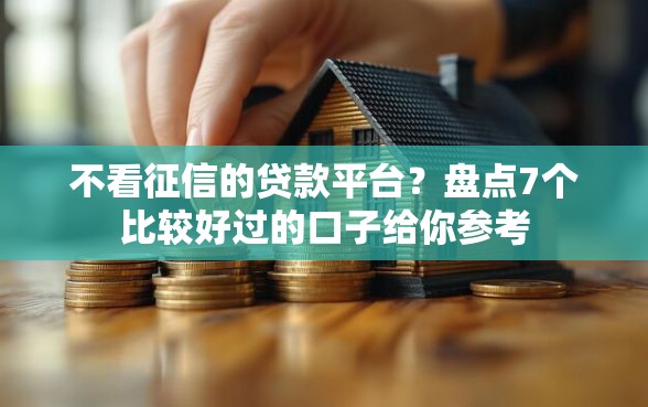 不看征信的贷款平台？盘点7个比较好过的口子给你参考