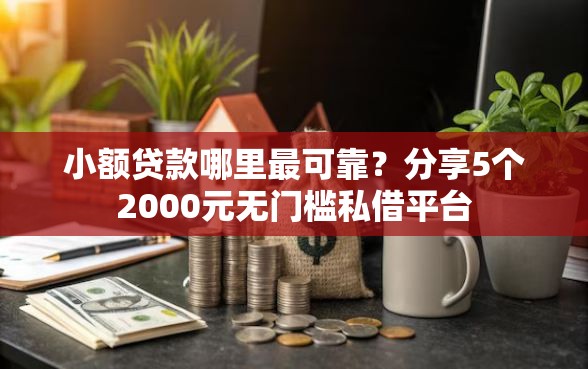 小额贷款哪里最可靠？分享5个2000元无门槛私借平台