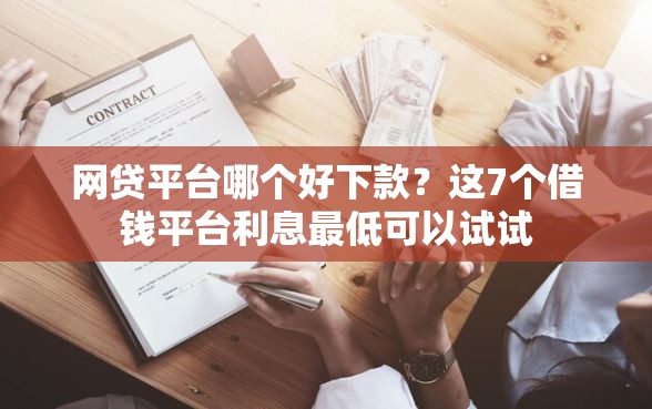 网贷平台哪个好下款？这7个借钱平台利息最低可以试试
