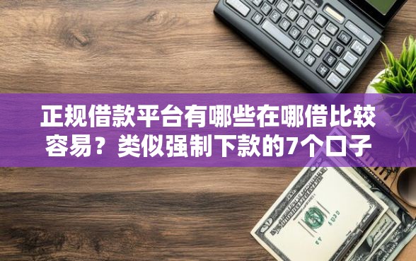 正规借款平台有哪些在哪借比较容易？类似强制下款的7个口子参考