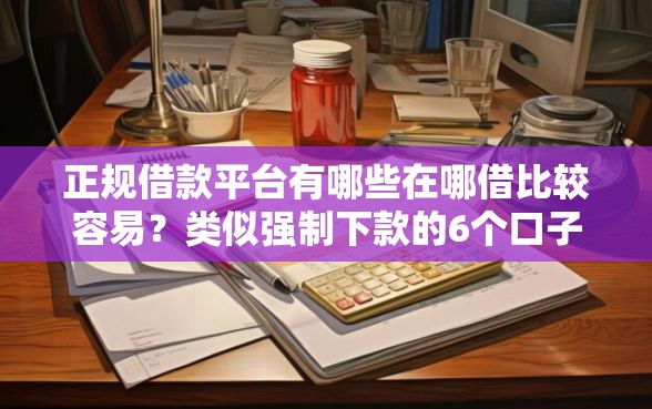 正规借款平台有哪些在哪借比较容易？类似强制下款的6个口子参考