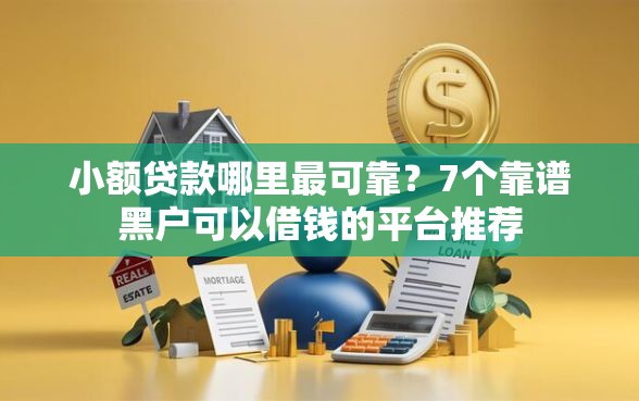 小额贷款哪里最可靠？7个靠谱黑户可以借钱的平台推荐