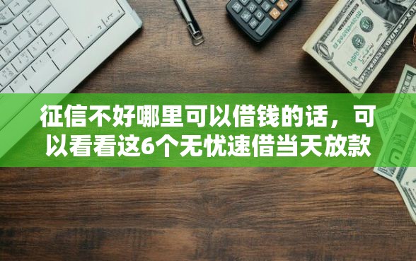 征信不好哪里可以借钱的话，可以看看这6个无忧速借当天放款的平台