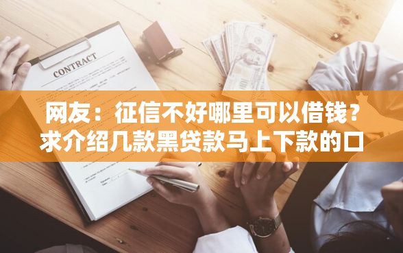 网友：征信不好哪里可以借钱？求介绍几款黑贷款马上下款的口子2025