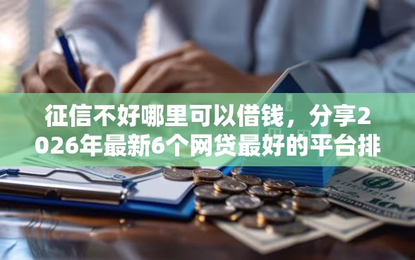 征信不好哪里可以借钱，分享2026年最新6个网贷最好的平台排名不分先后