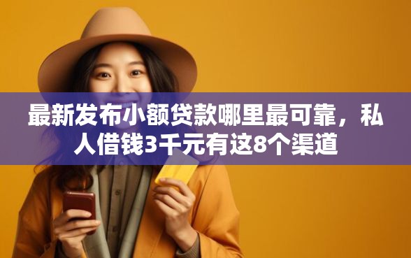 最新发布小额贷款哪里最可靠，私人借钱3千元有这8个渠道
