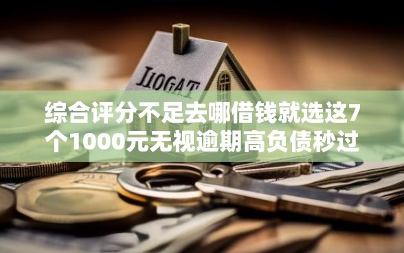 综合评分不足去哪借钱就选这7个1000元无视逾期高负债秒过口子
