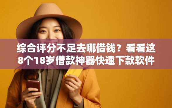 综合评分不足去哪借钱？看看这8个18岁借款神器快速下款软件怎么样