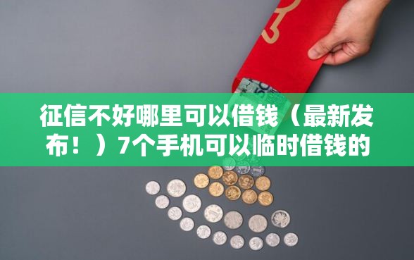 征信不好哪里可以借钱（最新发布！）7个手机可以临时借钱的口子