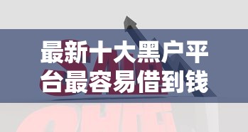 最新十大黑户平台最容易借到钱，专治征信不好哪里可以借钱