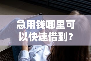 急用钱哪里可以快速借到？看看这6个靠谱的借款软件怎么样