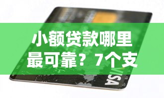 小额贷款哪里最可靠？7个支持下款到微信的不看负债和征信的口子