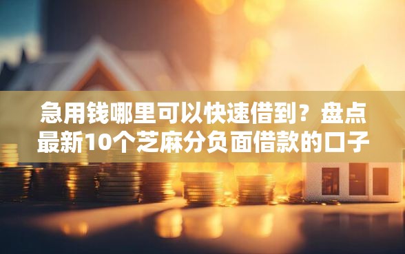 急用钱哪里可以快速借到？盘点最新10个芝麻分负面借款的口子