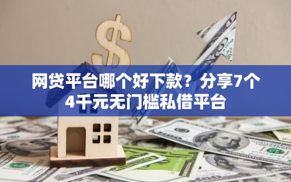 网贷平台哪个好下款？分享7个4千元无门槛私借平台