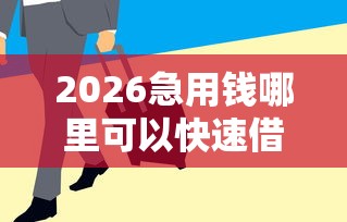 2026急用钱哪里可以快速借到，差10000元就选这8个平台