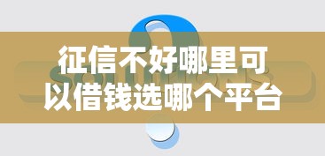 征信不好哪里可以借钱选哪个平台？6个贷款平台合作推荐