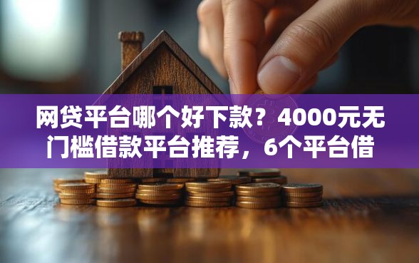 网贷平台哪个好下款？4000元无门槛借款平台推荐，6个平台借钱好盘点