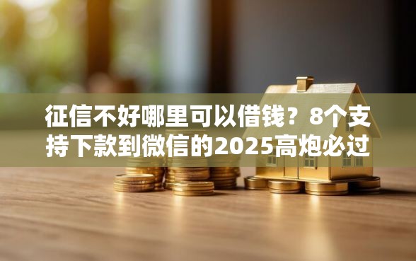 征信不好哪里可以借钱？8个支持下款到微信的2025高炮必过口子秒下款
