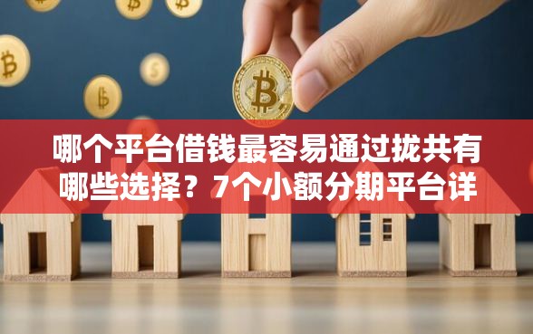 哪个平台借钱最容易通过拢共有哪些选择？7个小额分期平台详解