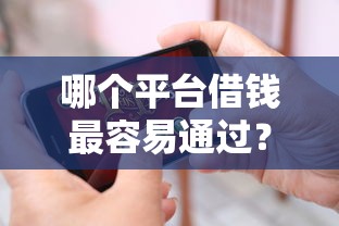哪个平台借钱最容易通过？十大很多平台不能下款还其他平台推荐