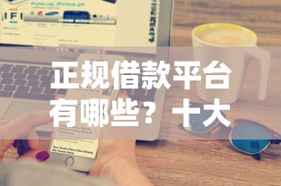 正规借款平台有哪些？十大黑户急需三万秒到的的口子推荐