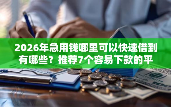 2026年急用钱哪里可以快速借到有哪些？推荐7个容易下款的平台