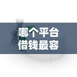 哪个平台借钱最容易通过（最新发布！）8个借款平台容易通过