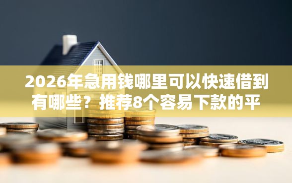 2026年急用钱哪里可以快速借到有哪些？推荐8个容易下款的平台