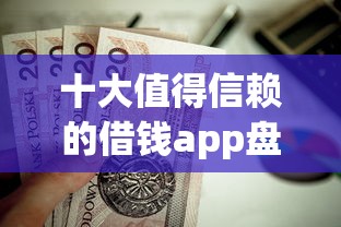 十大值得信赖的借钱app盘点，解决小额贷款哪里最可靠的问题