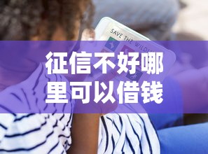 征信不好哪里可以借钱？看看这5个贷款平台有没有能下款的