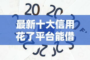 最新十大信用花了平台能借到钱，专治小额贷款哪里最可靠