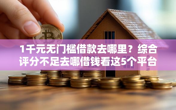 1千元无门槛借款去哪里？综合评分不足去哪借钱看这5个平台