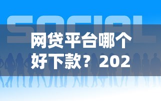 网贷平台哪个好下款？2026最新测评10个什么网贷平台好借钱