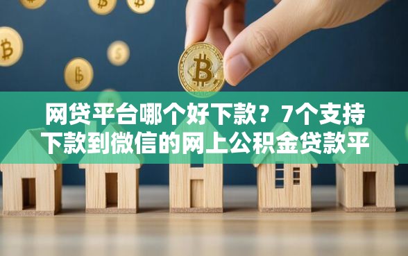 网贷平台哪个好下款？7个支持下款到微信的网上公积金贷款平台