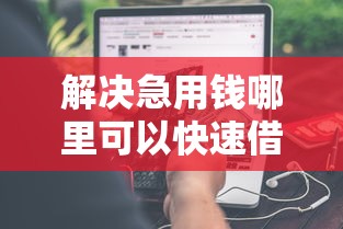 解决急用钱哪里可以快速借到的5个最容易借钱的平台分享