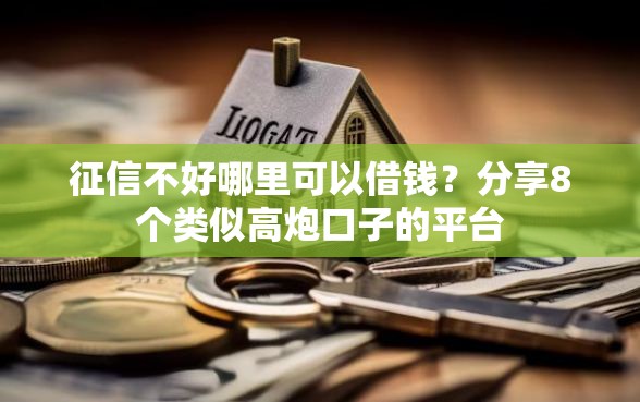 征信不好哪里可以借钱？分享8个类似高炮口子的平台