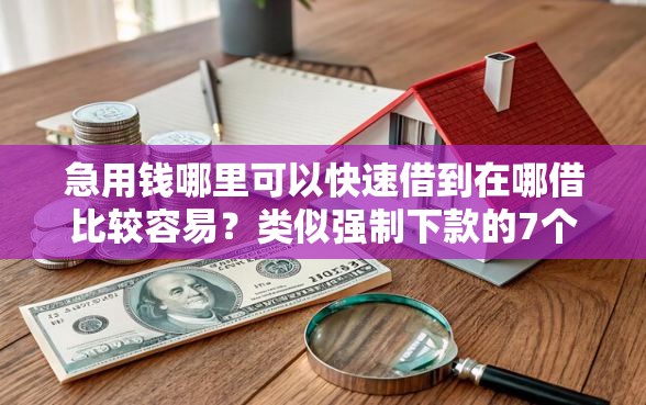 急用钱哪里可以快速借到在哪借比较容易？类似强制下款的7个口子参考
