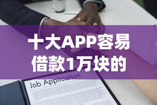 十大APP容易借款1万块的app盘点，解决小额贷款哪里最可靠的问题