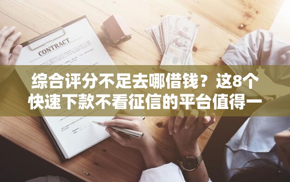 综合评分不足去哪借钱？这8个快速下款不看征信的平台值得一试