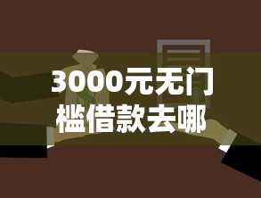 3000元无门槛借款去哪里？征信不好哪里可以借钱看这6个平台