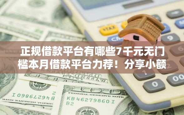 正规借款平台有哪些7千元无门槛本月借款平台力荐！分享小额网贷口子7千元无门槛借款