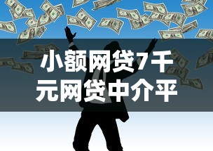 小额网贷7千元网贷中介平台，不看征信的贷款平台的8个平台介绍
