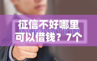 征信不好哪里可以借钱？7个靠谱征信花了能借500到1000的口子推荐