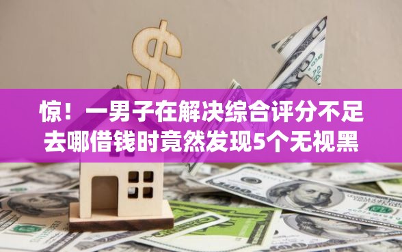 惊！一男子在解决综合评分不足去哪借钱时竟然发现5个无视黑白的网贷app，事后分享了出来