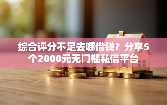 综合评分不足去哪借钱？分享5个2000元无门槛私借平台
