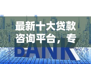 最新十大贷款咨询平台，专治哪个平台借钱最容易通过