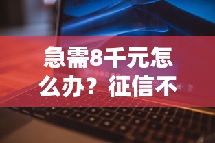急需8千元怎么办？征信不好哪里可以借钱试试这7个无门槛平台