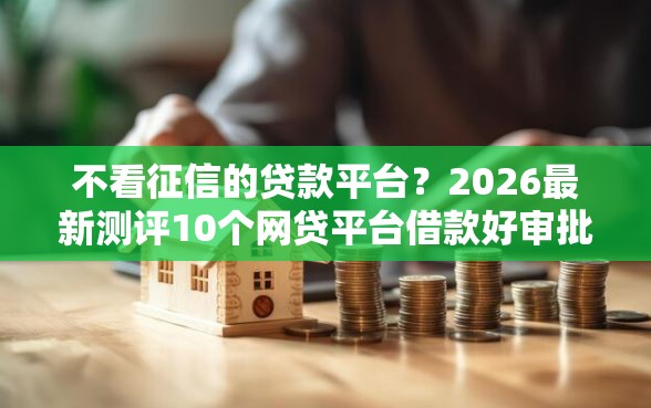 不看征信的贷款平台？2026最新测评10个网贷平台借款好审批
